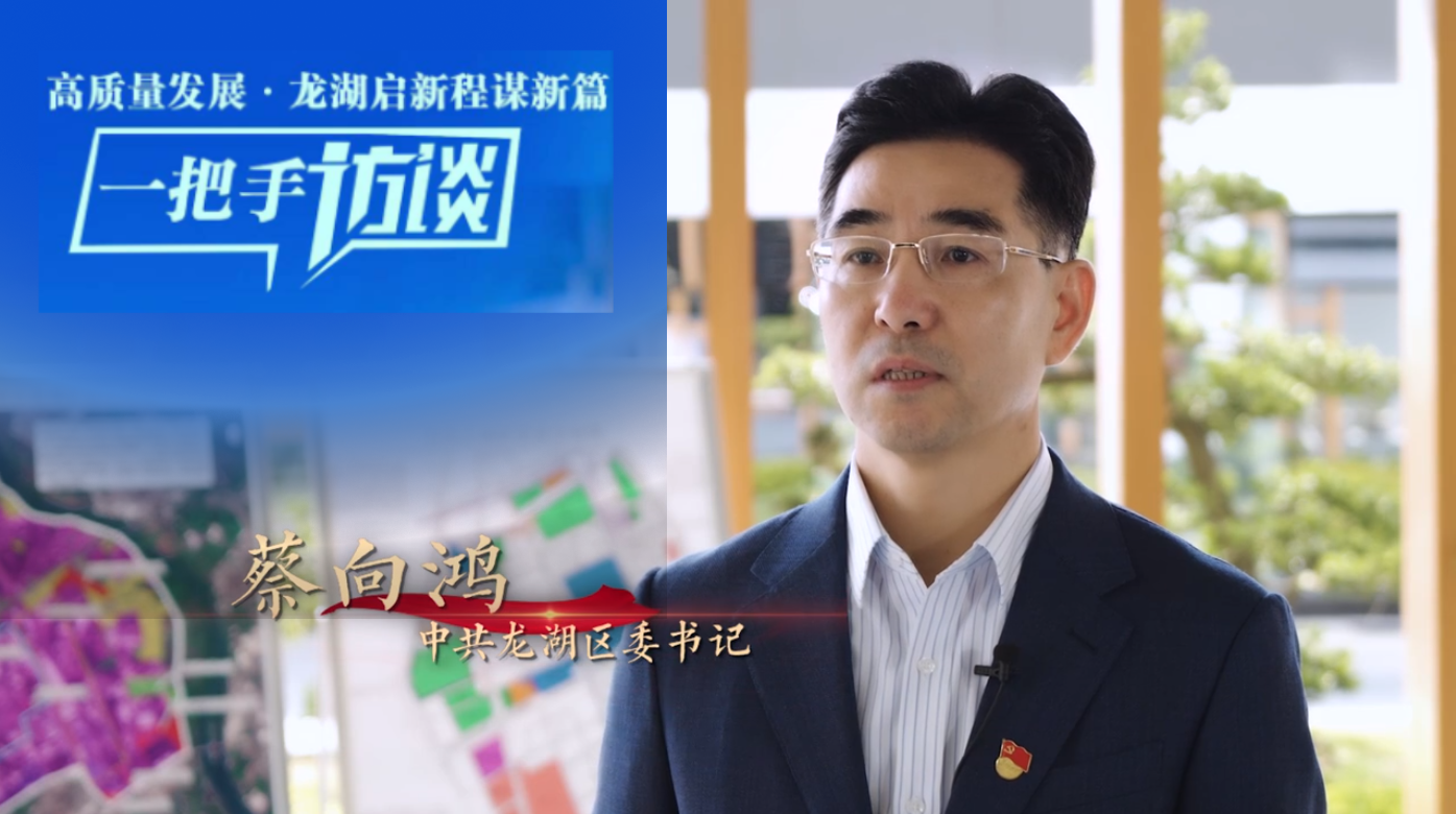 龙湖区委书记蔡向鸿畅谈抓项目拓空间拼经济 全力推动中国式现代化的龙湖实践